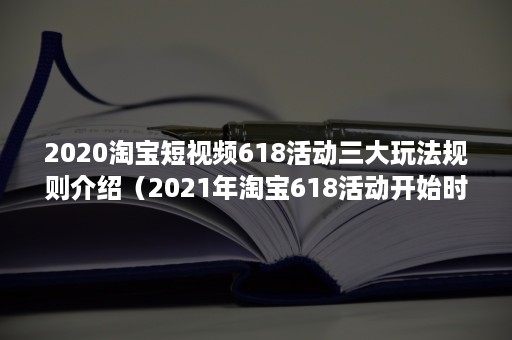 2020淘宝短视频618活动三大玩法规则介绍（2021年淘宝618活动开始时间）