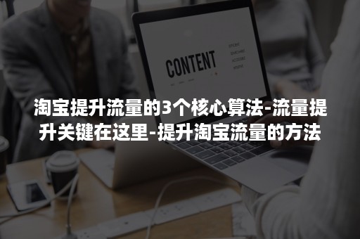 淘宝提升流量的3个核心算法-流量提升关键在这里-提升淘宝流量的方法