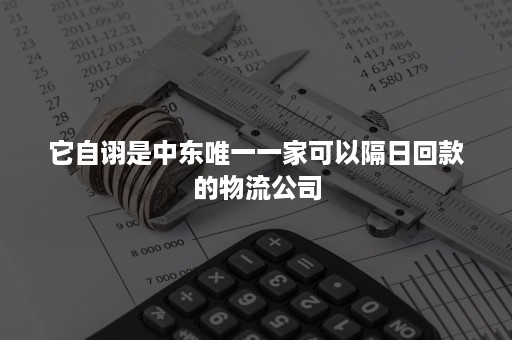 它自诩是中东唯一一家可以隔日回款的物流公司