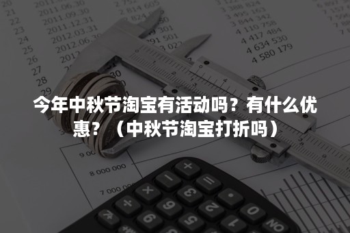 今年中秋节淘宝有活动吗？有什么优惠？（中秋节淘宝打折吗）