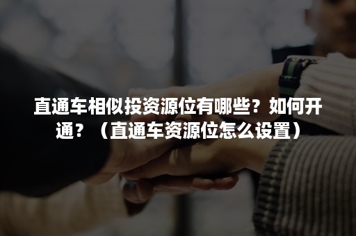 直通车相似投资源位有哪些？如何开通？（直通车资源位怎么设置）