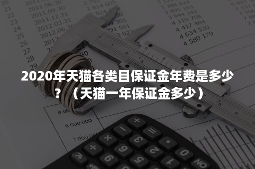 2020年天猫各类目保证金年费是多少？（天猫一年保证金多少）