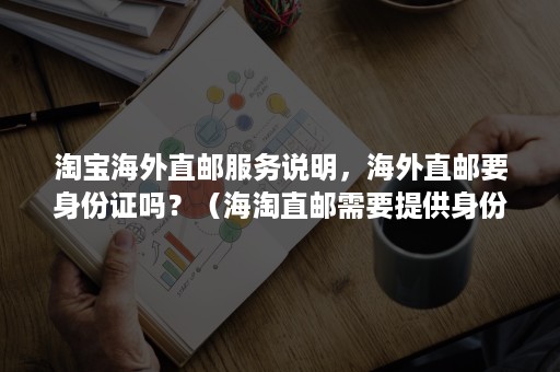 淘宝海外直邮服务说明，海外直邮要身份证吗？（海淘直邮需要提供身份证吗）