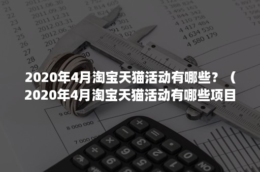 2020年4月淘宝天猫活动有哪些？（2020年4月淘宝天猫活动有哪些项目）