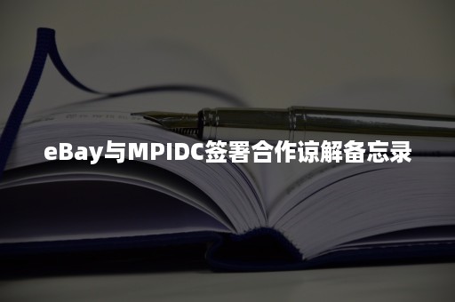 eBay与MPIDC签署合作谅解备忘录