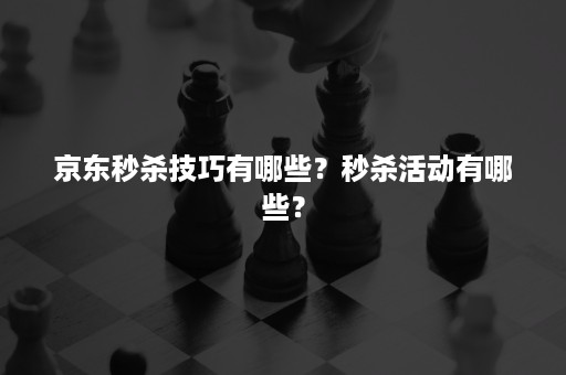 京东秒杀技巧有哪些？秒杀活动有哪些？