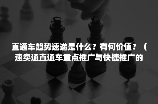 直通车趋势速递是什么？有何价值？（速卖通直通车重点推广与快捷推广的区别）