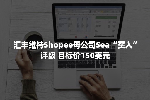 汇丰维持Shopee母公司Sea“买入”评级 目标价150美元