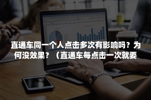 直通车同一个人点击多次有影响吗？为何没效果？（直通车每点击一次就要付费吗）