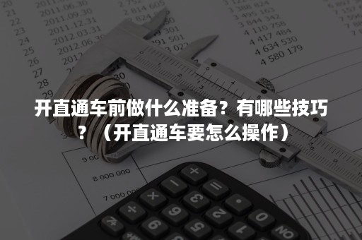 开直通车前做什么准备？有哪些技巧？（开直通车要怎么操作）