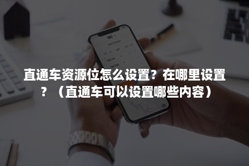 直通车资源位怎么设置？在哪里设置？（直通车可以设置哪些内容）