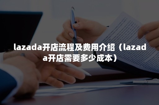 lazada开店流程及费用介绍（lazada开店需要多少成本）