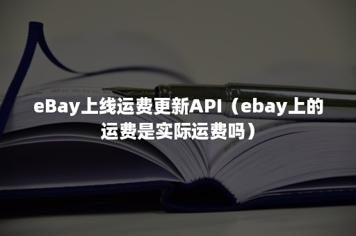 eBay上线运费更新API（ebay上的运费是实际运费吗）