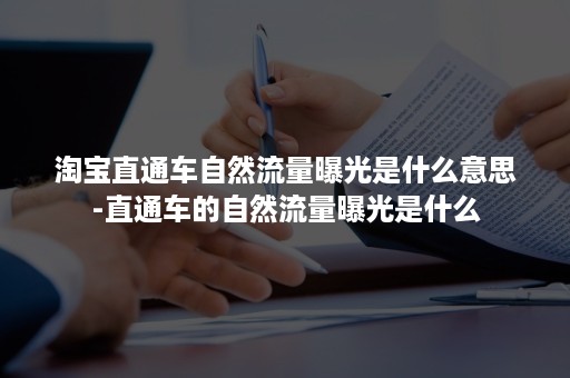 淘宝直通车自然流量曝光是什么意思-直通车的自然流量曝光是什么