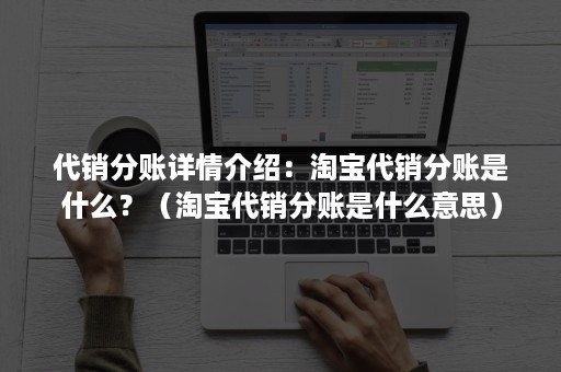 代销分账详情介绍：淘宝代销分账是什么？（淘宝代销分账是什么意思）