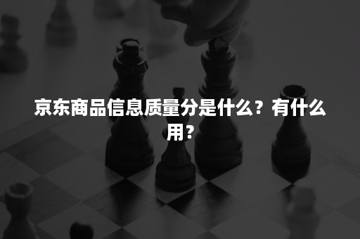 京东商品信息质量分是什么？有什么用？