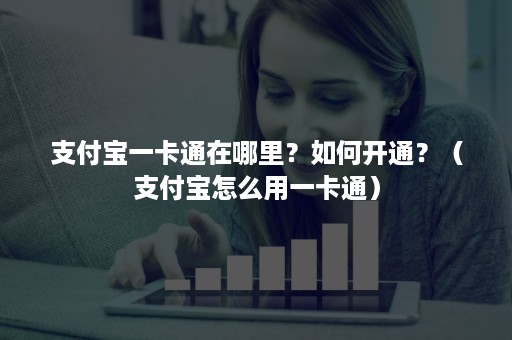 支付宝一卡通在哪里？如何开通？（支付宝怎么用一卡通）