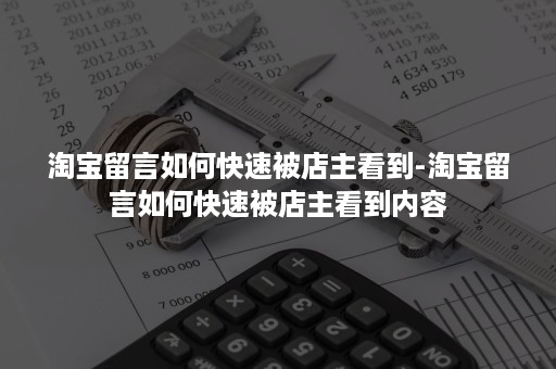 淘宝留言如何快速被店主看到-淘宝留言如何快速被店主看到内容