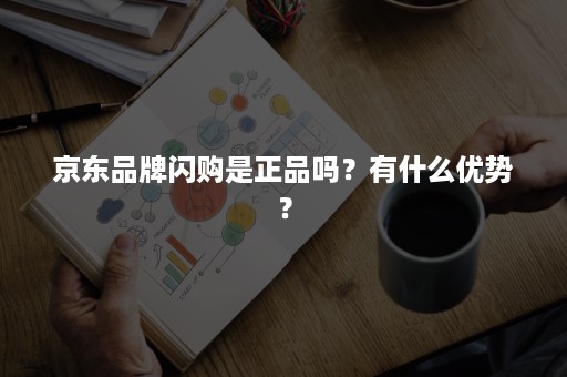 京东品牌闪购是正品吗？有什么优势？