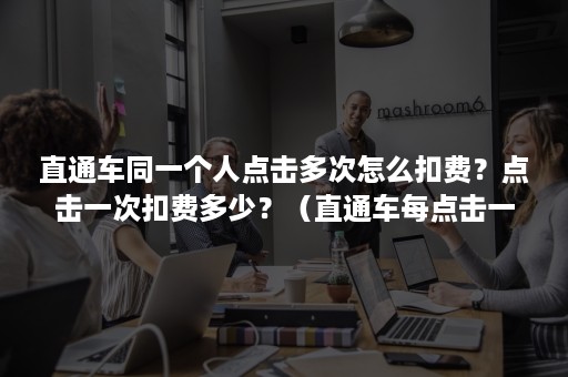 直通车同一个人点击多次怎么扣费？点击一次扣费多少？（直通车每点击一次就要付费吗）