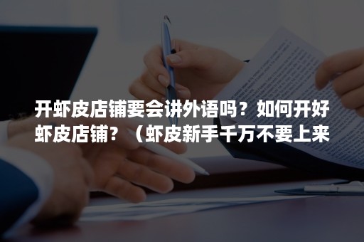 开虾皮店铺要会讲外语吗？如何开好虾皮店铺？（虾皮新手千万不要上来就盲目开店）