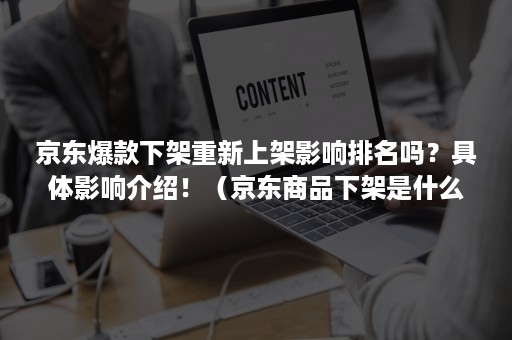 京东爆款下架重新上架影响排名吗？具体影响介绍！（京东商品下架是什么原因）