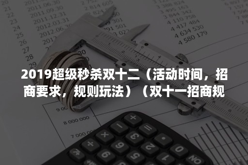 2019超级秒杀双十二（活动时间，招商要求，规则玩法）（双十一招商规则）