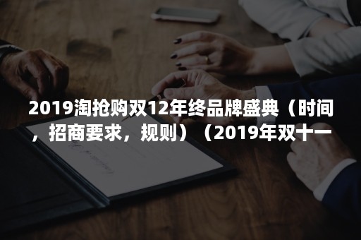 2019淘抢购双12年终品牌盛典（时间，招商要求，规则）（2019年双十一参与品牌数）