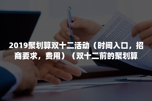 2019聚划算双十二活动（时间入口，招商要求，费用）（双十二前的聚划算）