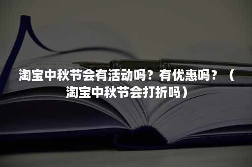 淘宝中秋节会有活动吗？有优惠吗？（淘宝中秋节会打折吗）