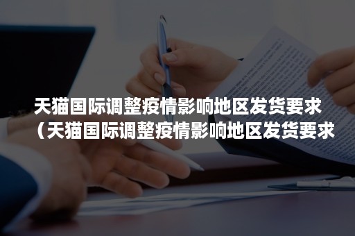 天猫国际调整疫情影响地区发货要求（天猫国际调整疫情影响地区发货要求退款）