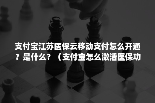 支付宝江苏医保云移动支付怎么开通？是什么？（支付宝怎么激活医保功能）