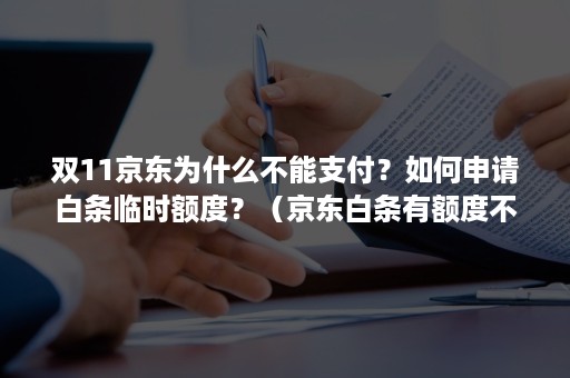 双11京东为什么不能支付？如何申请白条临时额度？（京东白条有额度不能支付）