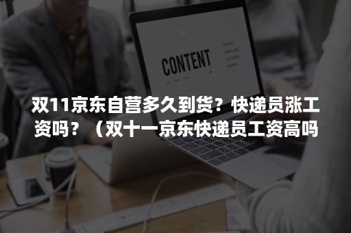 双11京东自营多久到货？快递员涨工资吗？（双十一京东快递员工资高吗）