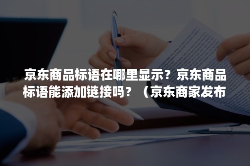 京东商品标语在哪里显示？京东商品标语能添加链接吗？（京东商家发布的商品标题中,不应出现）