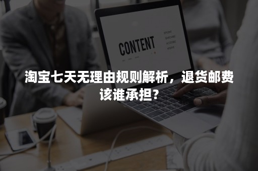 淘宝七天无理由规则解析，退货邮费该谁承担？