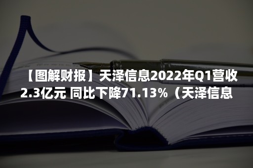 【图解财报】天泽信息2022年Q1营收2.3亿元 同比下降71.13%（天泽信息三季报）