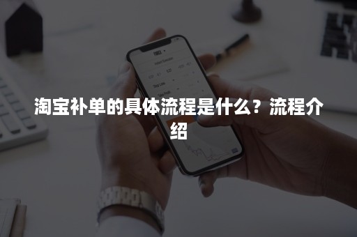 淘宝补单的具体流程是什么？流程介绍