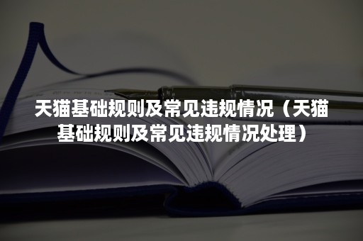 天猫基础规则及常见违规情况（天猫基础规则及常见违规情况处理）