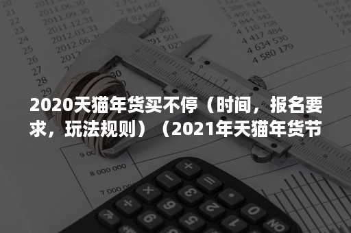 2020天猫年货买不停（时间，报名要求，玩法规则）（2021年天猫年货节报名时间）