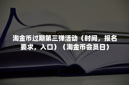 淘金币过期第三弹活动（时间，报名要求，入口）（淘金币会员日）