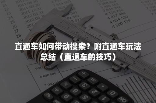 直通车如何带动搜索？附直通车玩法总结（直通车的技巧）