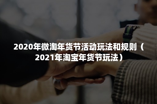 2020年微淘年货节活动玩法和规则（2021年淘宝年货节玩法）