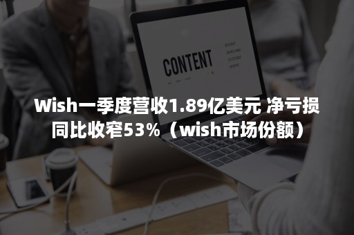 Wish一季度营收1.89亿美元 净亏损同比收窄53%（wish市场份额）