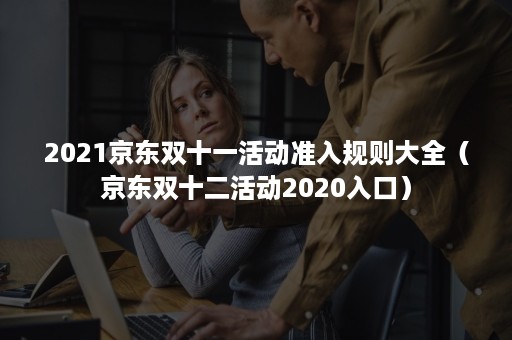 2021京东双十一活动准入规则大全（京东双十二活动2020入口）