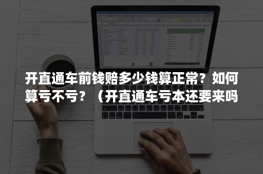 开直通车前钱赔多少钱算正常？如何算亏不亏？（开直通车亏本还要来吗）