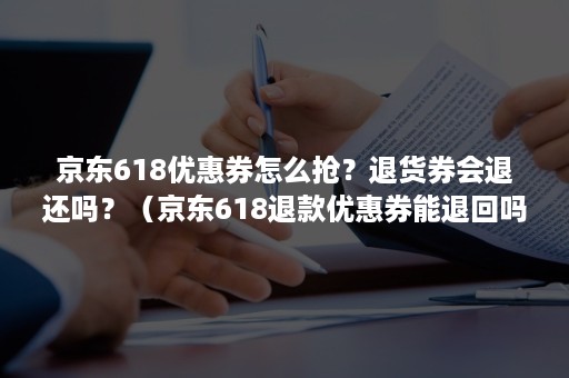 京东618优惠券怎么抢？退货券会退还吗？（京东618退款优惠券能退回吗）