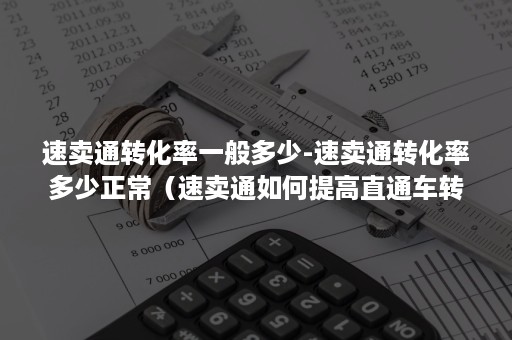 速卖通转化率一般多少-速卖通转化率多少正常（速卖通如何提高直通车转化率）