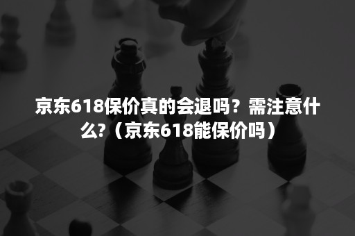京东618保价真的会退吗?需注意什么?(京东618能保价吗) 京东618保价真的会退吗?需注意什么?(京东618能保价吗)