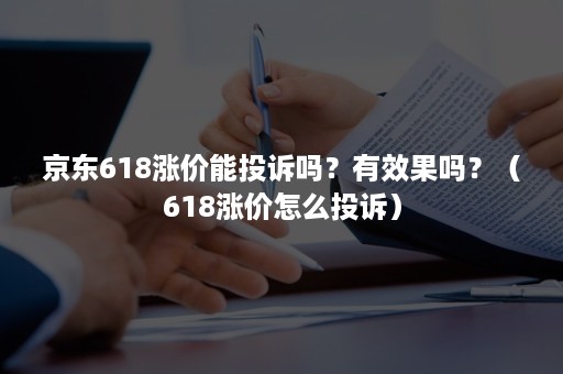 京东618涨价能投诉吗?有效果吗?(618涨价怎么投诉) 京东618涨价能投诉吗?有效果吗?(618涨价怎么投诉)